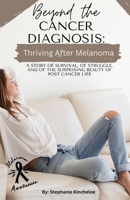 Beyond the Cancer Diagnosis: Thriving after Melanoma: A Story of Survival, of Struggle, and of the Surprising Beauty of Post Cancer Life B0DTQ6GWR7 Book Cover