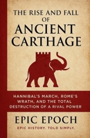 The Rise and Fall of Ancient Carthage: Hannibal's March, Rome's Wrath, and the Total Destruction of a Rival Power B0F5TC3D7V Book Cover
