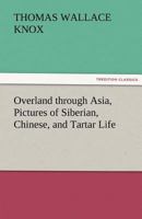 Overland Through Asia. Pictures of Siberian, Chinese, and Tartar Life 1505518741 Book Cover