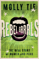Rebel Grrrrls: The Real Story of Women and Punk from the 1970s to Today 1913172988 Book Cover