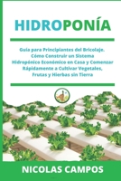 HIDROPONÍA: Guía para Principiantes del Bricolaje. Cómo Construir un Sistema Hidropónico Económico en Casa y Comenzar Rápidamente a Cultivar Vegetales, Frutas y Hierbas sin Tierra (Spanish Edition) B088VX3J8R Book Cover