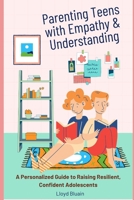 Parenting Teens with Empathy and Understanding: A Personalized Guide to Raising Resilient, Confident Adolescents B0DZCYBCV8 Book Cover
