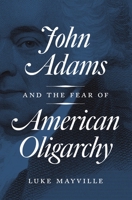 John Adams and the Fear of American Oligarchy 0691183244 Book Cover