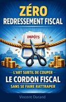 Zéro Redressement Fiscal : L'art subtil de couper le cordon fiscal sans se faire rattraper (L'Expatriation Fiscale : Atlas de la Nouvelle Liberté Financière) (French Edition) B0GL8VXD78 Book Cover
