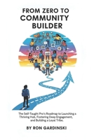 From Zero to Community Builder: The Self-Taught Pro's Roadmap to Launching a Thriving Hub, Fostering Deep Engagement, and Building a Loyal Tribe B0FTRM7G3N Book Cover