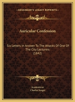 Auricular Confession: Six Letters In Answer To The Attacks Of One Of The City Lecturers 116210760X Book Cover