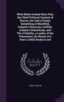 What made Ireland Sinn Fein;: The chief political content of Pearse, the Gael of Gaels; something of MacNeill, Ireland's historian, Griffith, ... year's (1919) study in Ireland of Sinn Fein, 117611171X Book Cover