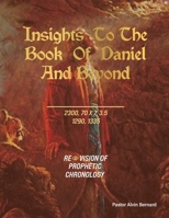 Insights to the Book of Daniel and Beyond: Revision of Prophetic Chronology 1778834698 Book Cover