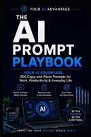 The AI Prompt Playbook: YOUR AI ADVANTAGE: 200 Copy-and-Paste Prompts for Work, Productivity & Everyday Life B0H29XP7Z2 Book Cover