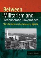 Between Militarism and Technocratic Governance. State Formation in Contemporary Uganda 9970251503 Book Cover