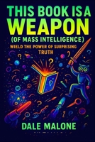 This Book is a Weapon (of Mass Intelligence): Wield the Power of Surprising Truth B0FVMGDN3M Book Cover