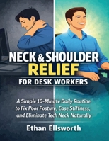 Neck and Shoulder Relief for Desk Workers: A Simple 10-Minute Daily Routine to Fix Poor Posture, Ease Stiffness, and Eliminate Tech Neck Naturally B0GWJWFGY3 Book Cover