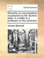 Remarks on conversations occasioned by Mr. Burke's letter. In a letter to a professor on the continent. 1170384501 Book Cover