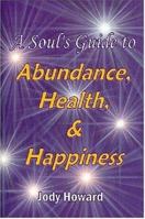 A Soul's Guide to Abundance, Health and Happiness 1411681320 Book Cover