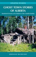 Ghost Towns of Alberta: Abandoned Dreams in the Shadows of the Canadian Rockies 1894974727 Book Cover