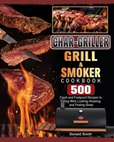 Char-Griller Grill & Smoker Cookbook: 500 Fresh and Foolproof Recipes to Eating Well, Looking Amazing, and Feeling Great 1803202777 Book Cover