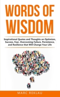 Words of Wisdom: Inspirational Quotes and Thoughts on Optimism, Success, Fear, Overcoming Failure,Persistence, and Resilience that Will Change Your Life. (Change your habits, change your life) B088B8WH8B Book Cover