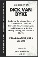 DICK VAN DYKE BIOGRAPHY: Exploring the Life and Career of One of Hollywood’s Icon, His Incredible Rise, Comedy Legend and His Secrets to Staying Strong, Healthy, and Vibrant in His 90s B0DVC37FM2 Book Cover
