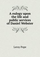 A Eulogy Upon the Life and Public Services of Daniel Webster 5518617631 Book Cover