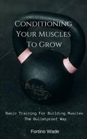 Conditioning Your Muscles To Grow: Basic Training For Building Muscles The Bulletproof Way 1729087647 Book Cover