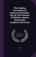 The Angling Excursions of Gregory Greendrake, Esq. in the Counties of Wicklow, Meath, Westmeath, Longford, and Cavan 1175168491 Book Cover