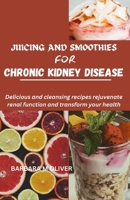 JUICING AND SMOOTHIES FOR CHRONIC KIDNEY DISEASE: Delicious and cleansing recipes rejuvenate renal function and transform your health. B0CRKMHD3T Book Cover