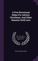 A Few Devotional Helps for Advent, Christmas, and Other Seasons Until Lent 1354533305 Book Cover