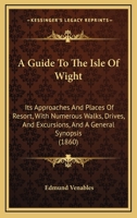 A Guide To The Isle Of Wight: Its Approaches And Places Of Resort, With Numerous Walks, Drives, And Excursions, And A General Synopsis 1120891671 Book Cover