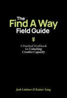 The Find A Way Field Guide: A Practical Workbook for Unlocking Creative Capacity B0HDW3GFP5 Book Cover