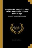 Heights and Weights of New York City Children 14 to 16 Years of Age: A Study of Measurements of Boys 0526231254 Book Cover