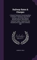 Railway Rates And Charges: A General Statement Concerning Rates And Charges In Operation Upon British Railways, And Of Other Matters Relating Thereto (1887) 1437036244 Book Cover