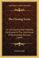 The Closing Scene: Or Christianity And Infidelity Contrasted In The Last House Of Remarkable Persons 1437332188 Book Cover