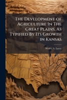 The Development of Agriculture In The Great Plains, As Typified By Its Growth in Kansas 1025049284 Book Cover