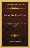 Father, We Thank Thee: Graces And Prayers For The Home 1163178284 Book Cover