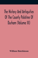 The History And Antiquities Of The County Palatine Of Durham (Volume Iii) 9354417604 Book Cover