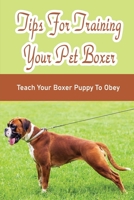 Tips For Training Your Pet Boxer: Teach Your Boxer Puppy To Obey: The Boxer'S Temperament B09BGLZZGJ Book Cover