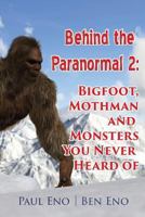 Behind the Paranormal:: Bigfoot, Mothman and Monsters You Never Heard Of 1891724207 Book Cover