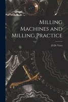 Milling Machines And Milling Practice: A Practical Manual For The Use Of Manufacturers, Engineering Students And Practical Men 1017803315 Book Cover