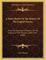 A Short Sketch Of The History Of The English Drama: From The Accession Of James I To The Closing Of The Theaters, 1603-1642 1166405249 Book Cover