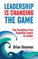Leadership Is Changing the Game: The Transition from Technical Expert to Leader 0648295001 Book Cover