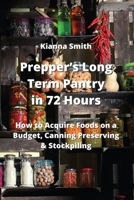 Prepper's Long Term Pantry in 72 Hours: How to Acquire Foods on a Budget, Canning Preserving & Stockpiling 9992803924 Book Cover