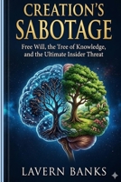 CREATION'S SABOTAGE: Free Will, the Tree of Knowledge, and the Ultimate Insider Threat B0H7FKFMW7 Book Cover