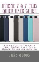 iPhone 7 & 7 Plus Quick User Guide: Learn Quick Tips for the iPhone7 & 7 Plus, Quick Guide on how to 1541342690 Book Cover