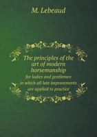 The Principles of the Art of Modern Horsemanship for Ladies and Gentlemen in Which All Late Improvements Are Applied to Practice 5518726694 Book Cover