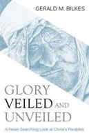 Glory Veiled and Unveiled: A Heart Searching Look at Christ's Parables 1601781652 Book Cover