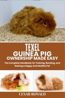 Texel Guinea Pig Ownership Made Easy: The Complete Handbook For Training, Bonding, and Raising a Happy And Healthy Pet (Guinea Pig Encyclopedia Collection) B0FBJD82QB Book Cover
