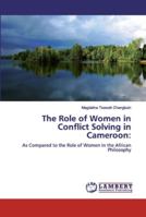 The Role of Women in Conflict Solving in Cameroon:: As Compared to the Role of Women in the African Philosophy 6139447194 Book Cover