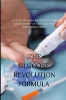 The glucose revolution formula: A guide to stabilize blood sugar, boost energy and reclaim your metabolic power B0G4BYS61Q Book Cover