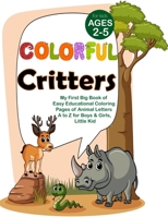 Colorful Critters: My First Big Book of Easy Educational Coloring Pages of Animal Letters A to Z for Boys & Girls, Little Kid B08TQ47B2N Book Cover