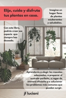 Elige, cuida y disfruta tus plantas en casa: Guía práctica desde la elección hasta el cuidado todo lo que necesitas saber (Cultiva tu jardín) (Spanish Edition) B0F37VZX57 Book Cover